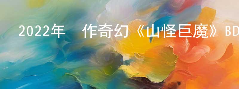 陳坤蘭的動漫綜藝大全,2022年動作奇幻《山怪巨魔》BD中字迅雷下載_深夜電影